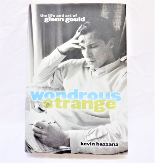 WONDROUS STRANGE, THE LIFE AND ART OF GLENN GOULD, by Kevin Bazzana (1st Ed. SIGNED)