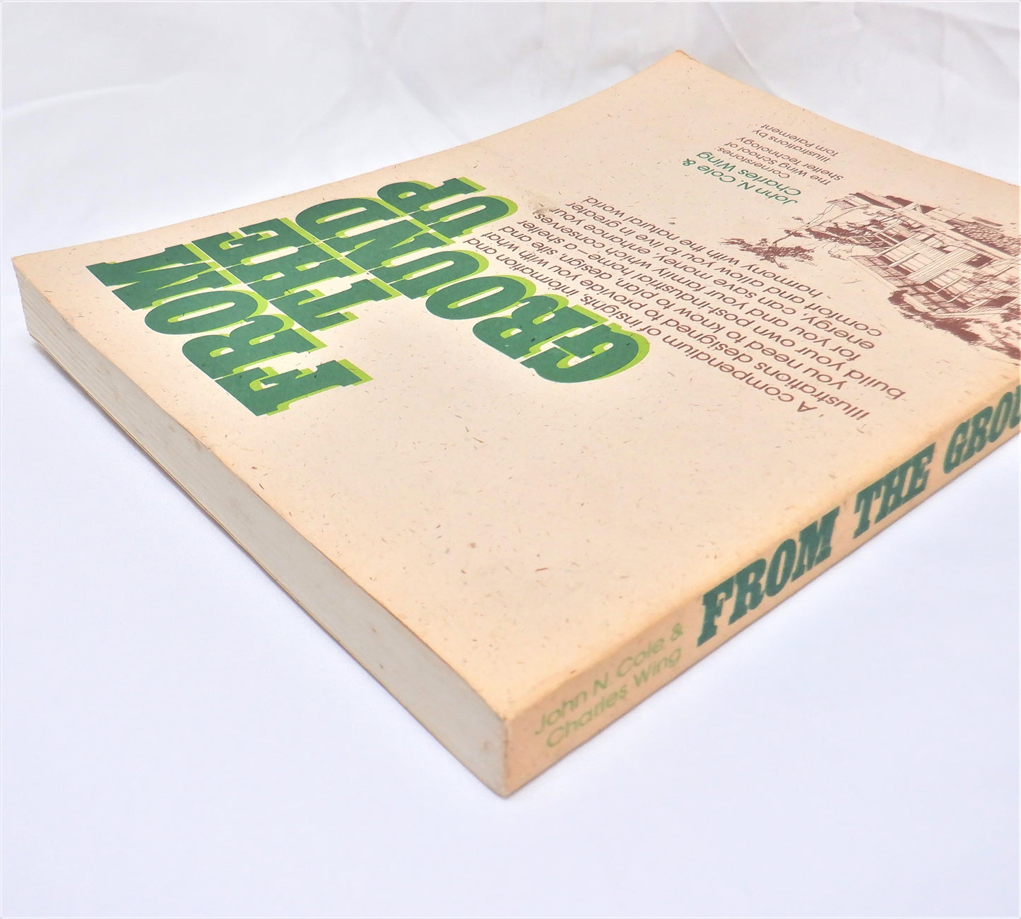 FROM THE GROUND UP, How to Plan, Design, Site and Build Your Own Post-Industrial Home, by John N. Cole & Charles Wing (1976 1st Ed.)