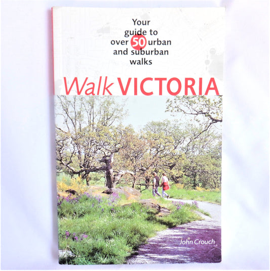Walk VICTORIA, Your Guide to Over 50 Urban and Suburban Walks, by John Crouch, (1st Ed. 2003)