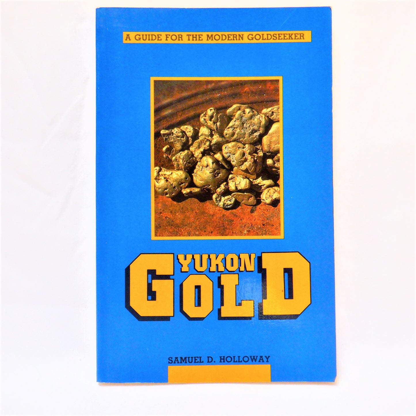 YUKON GOLD, A Guide For The Modern Goldseeker, by Samuel D. Holloway (1985 1st Ed.)