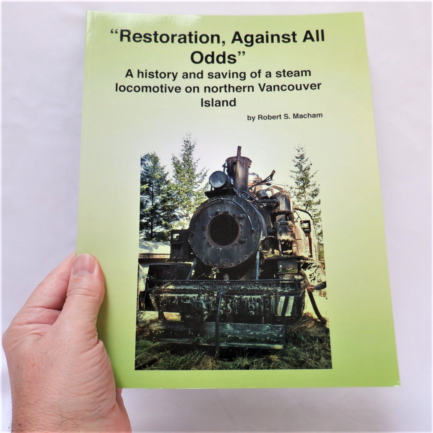 RESTORATION AGAINST ALL ODDS, A History and Saving of a Stream Locomotive on Northern Vancouver island, by Robert S. Macham (2015 1st Ed.)
