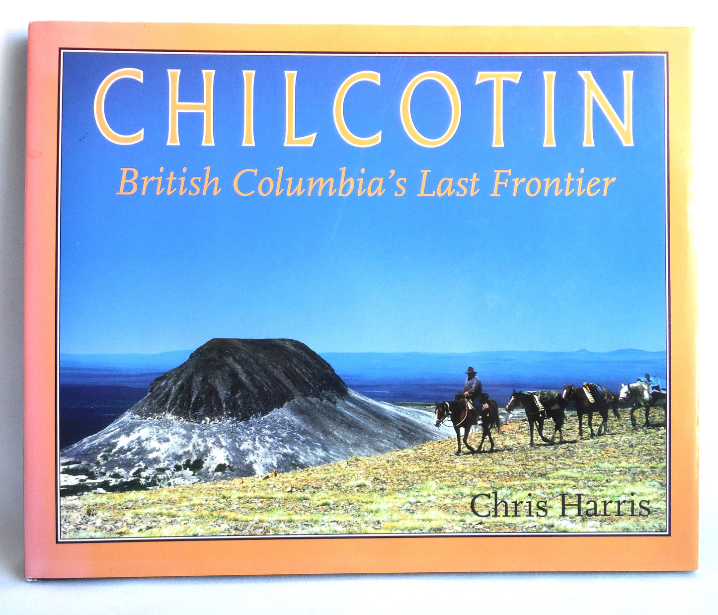 CHILCOTIN, British Columbia's Last Frontier by Chris Harris (1st Ed. SIGNED)