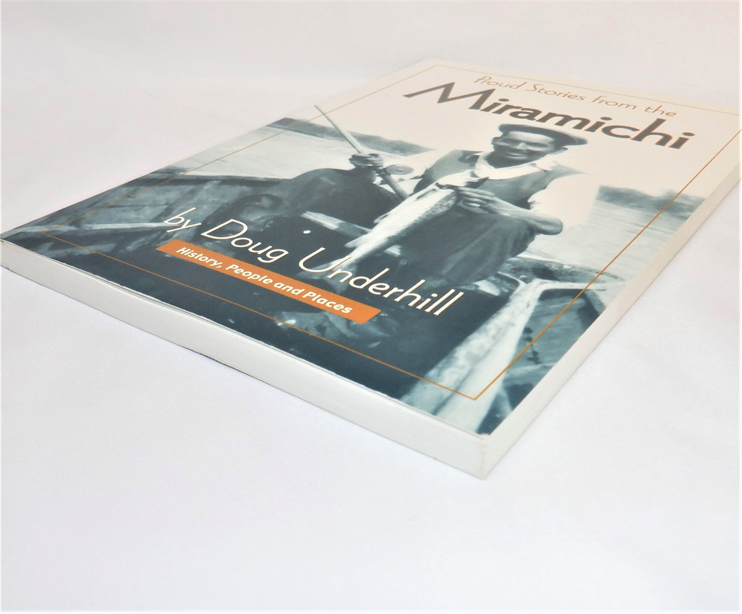 PROUD STORIES FROM THE MIRAMICHI, History, People and Places, by Doug Underhill (1st Ed. SIGNED)