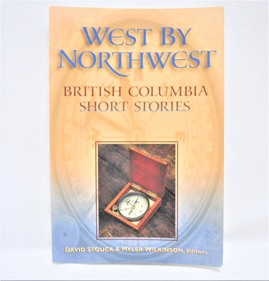 WEST BY NORTHWEST, BRITISH COLUMBIA SHORT STORIES, Edited by David Stouck & Myler Wilkinson (1998 1st Ed.)
