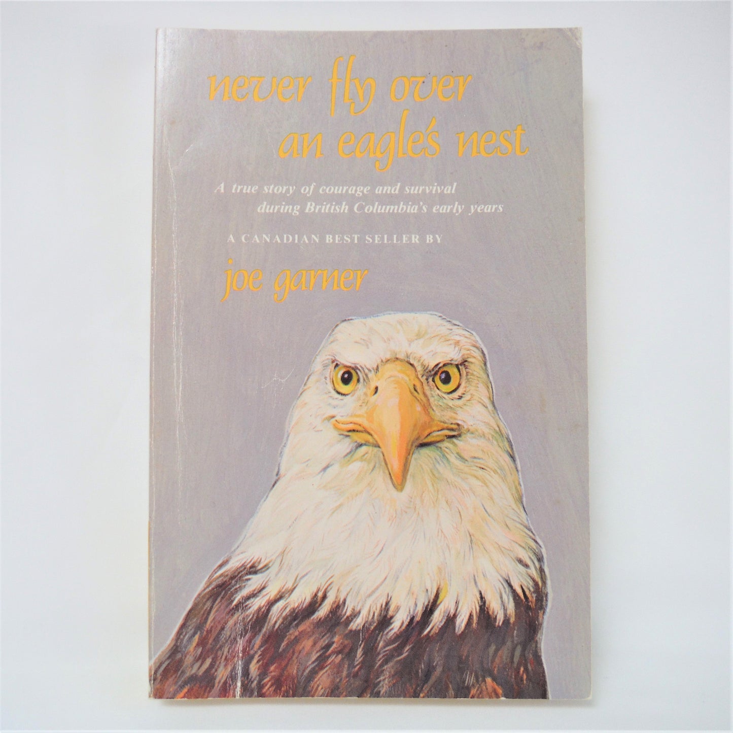 NEVER FLY OVER AN EAGLE'S NEST, A true story of courage and survival during British Columbia's early years, by Joe Garner (1988-SIGNED)
