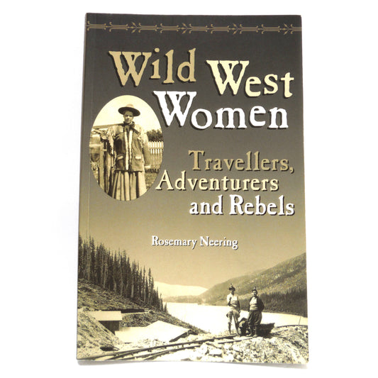 WILD WEST WOMEN: Travellers, Adventurers and Rebels, Short Stories by Rosemary Neering  (2000 1st Ed.)