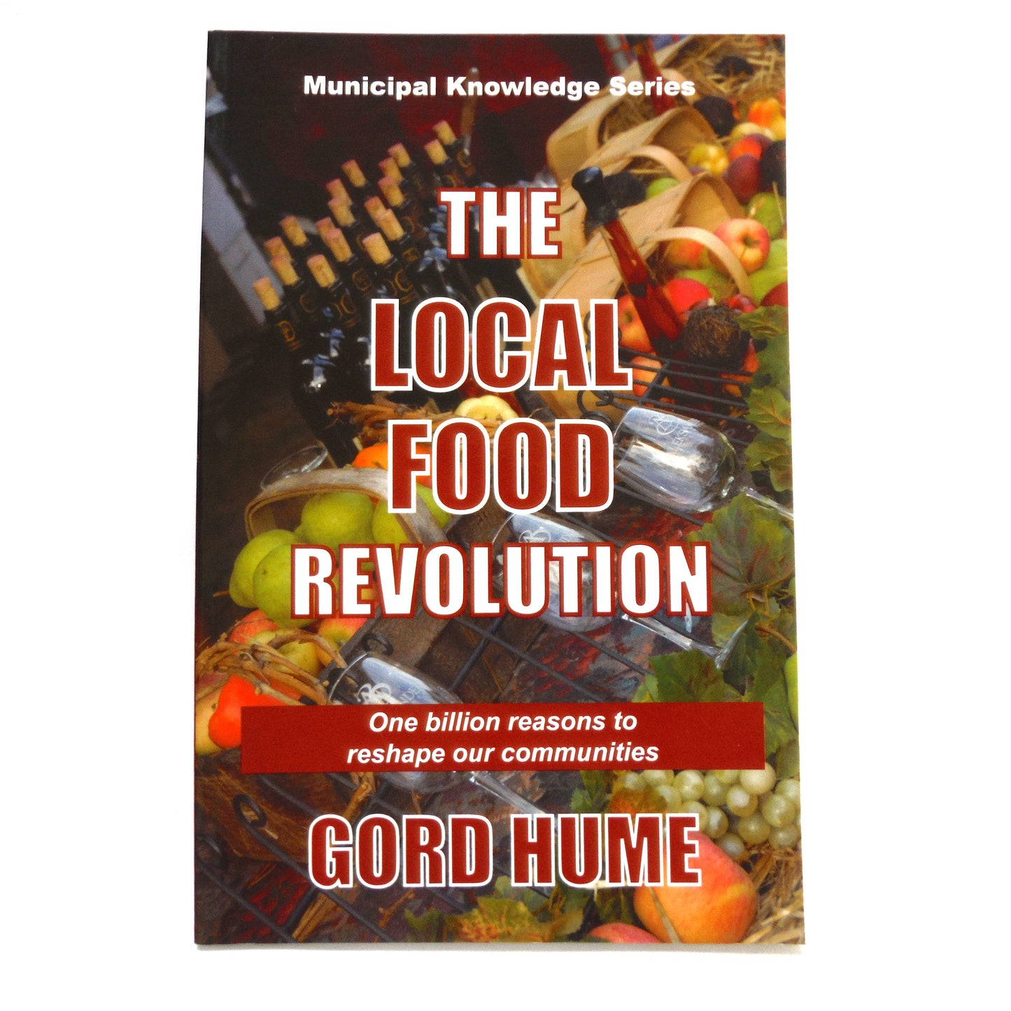 THE LOCAL FOOD REVOLUTION: One Billion Reasons to Reshape Our Communities, by Gord Hume (2010 1st Ed.)