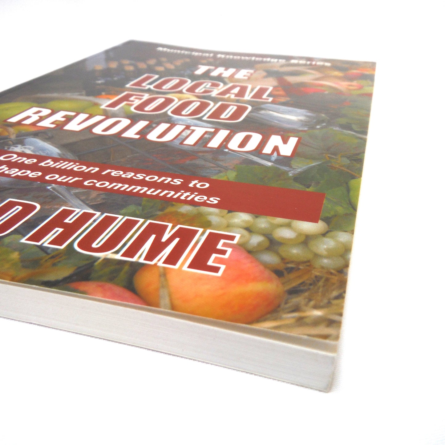 THE LOCAL FOOD REVOLUTION: One Billion Reasons to Reshape Our Communities, by Gord Hume (2010 1st Ed.)