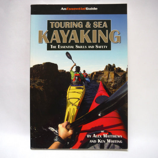 TOURING & SEA KAYAKING, The Essential Skills and Safety, by Alex Matthews and Ken Whiting (2006  1st Ed.)