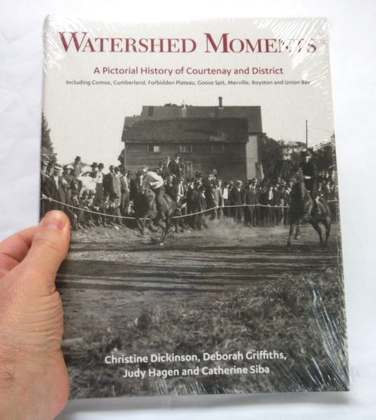 WATERSHED MOMENTS, A Pictorial History of Courtenay and District, by Christine Dickinson, Deborah Griffiths, Judy Hagen and Catherine Siba (2015 1st Ed.)