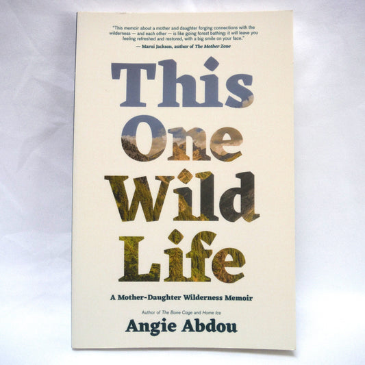 THIS ONE WILD LIFE, A Mother-Daughter Wilderness Memoir, by Angie Abdou (2021 1st Ed.)