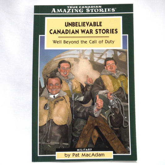 UNBELIEVABLE CANADIAN WAR STORIES, Well Beyond the Call of Duty, Military History by Pat MacAdam (2006 1st Ed.)