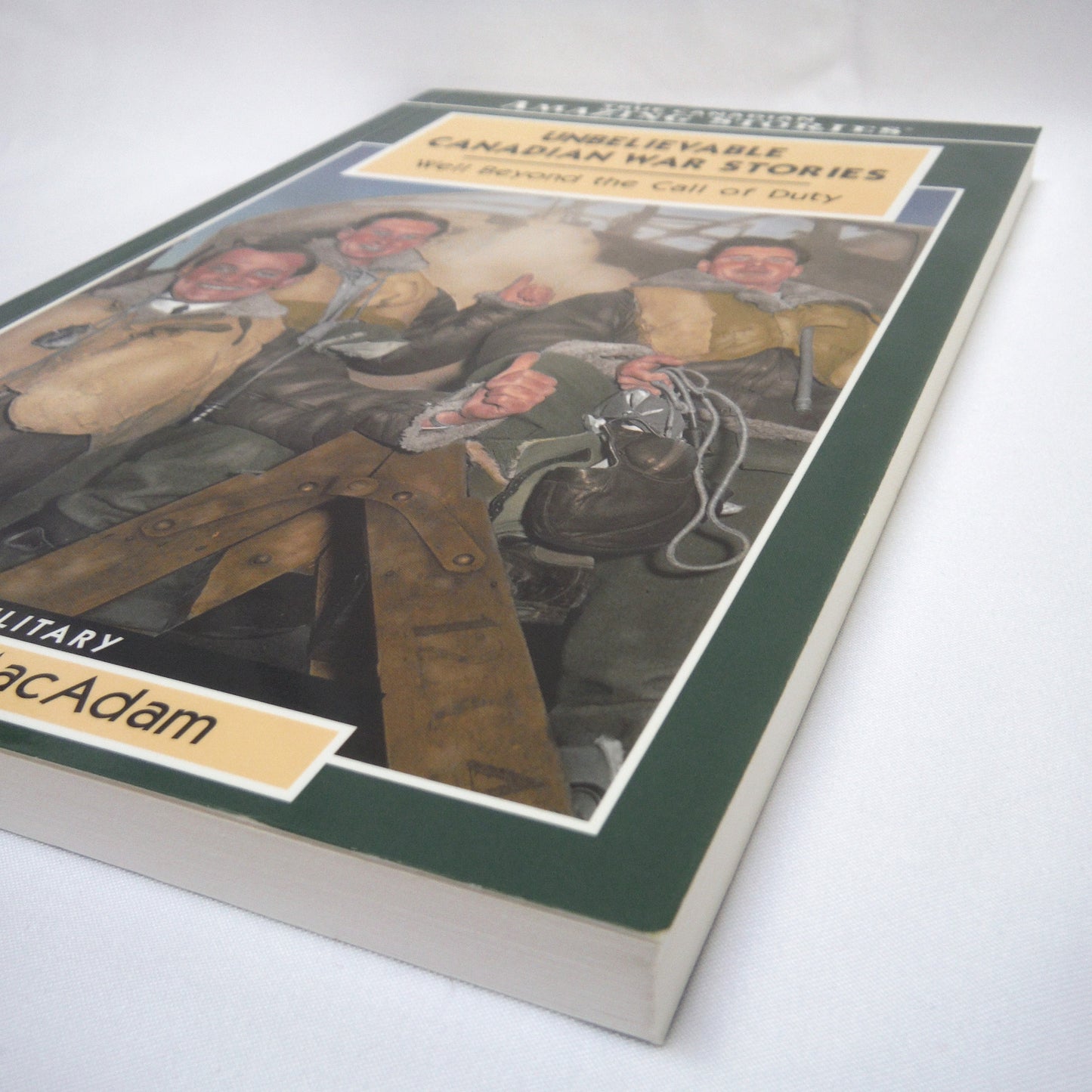 UNBELIEVABLE CANADIAN WAR STORIES, Well Beyond the Call of Duty, Military History by Pat MacAdam (2006 1st Ed.)