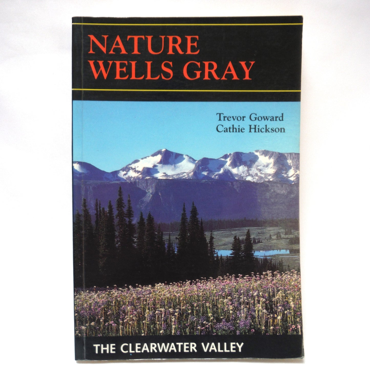 NATURE WELLS GRAY, The Clearwater Valley by Trevor Goward and Cathie Hickson (1989 1st Ed.)