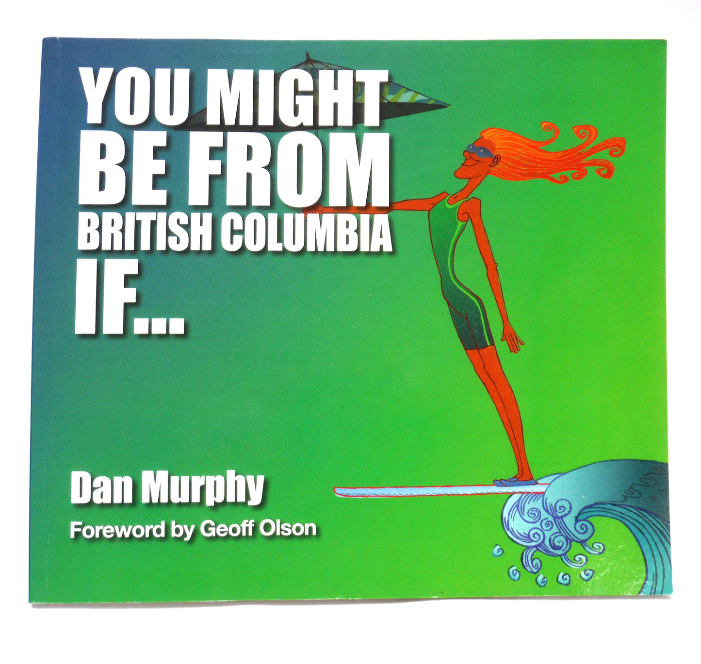 YOU MIGHT BE FROM BRITISH COLUMBIA IF… Editorial Cartoons by Dan Murphy (2015 1st Ed.)