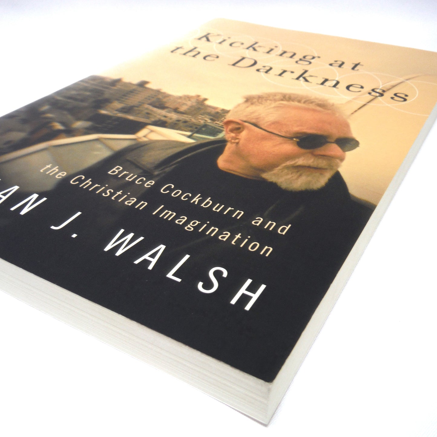 KICKING AT THE DARKNESS, Bruce Cockburn and the Christian Imagination, by Brian J. Walsh (1st Ed. SIGNED)