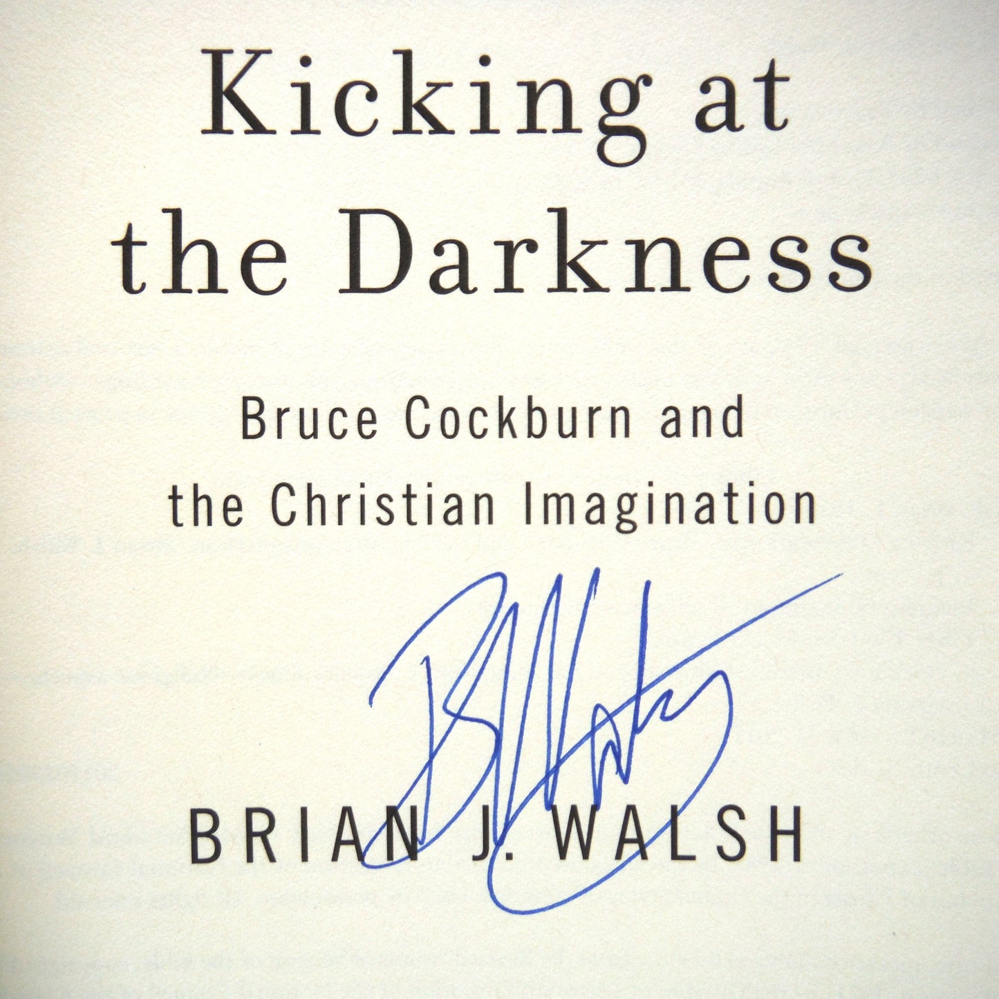KICKING AT THE DARKNESS, Bruce Cockburn and the Christian Imagination, by Brian J. Walsh (1st Ed. SIGNED)