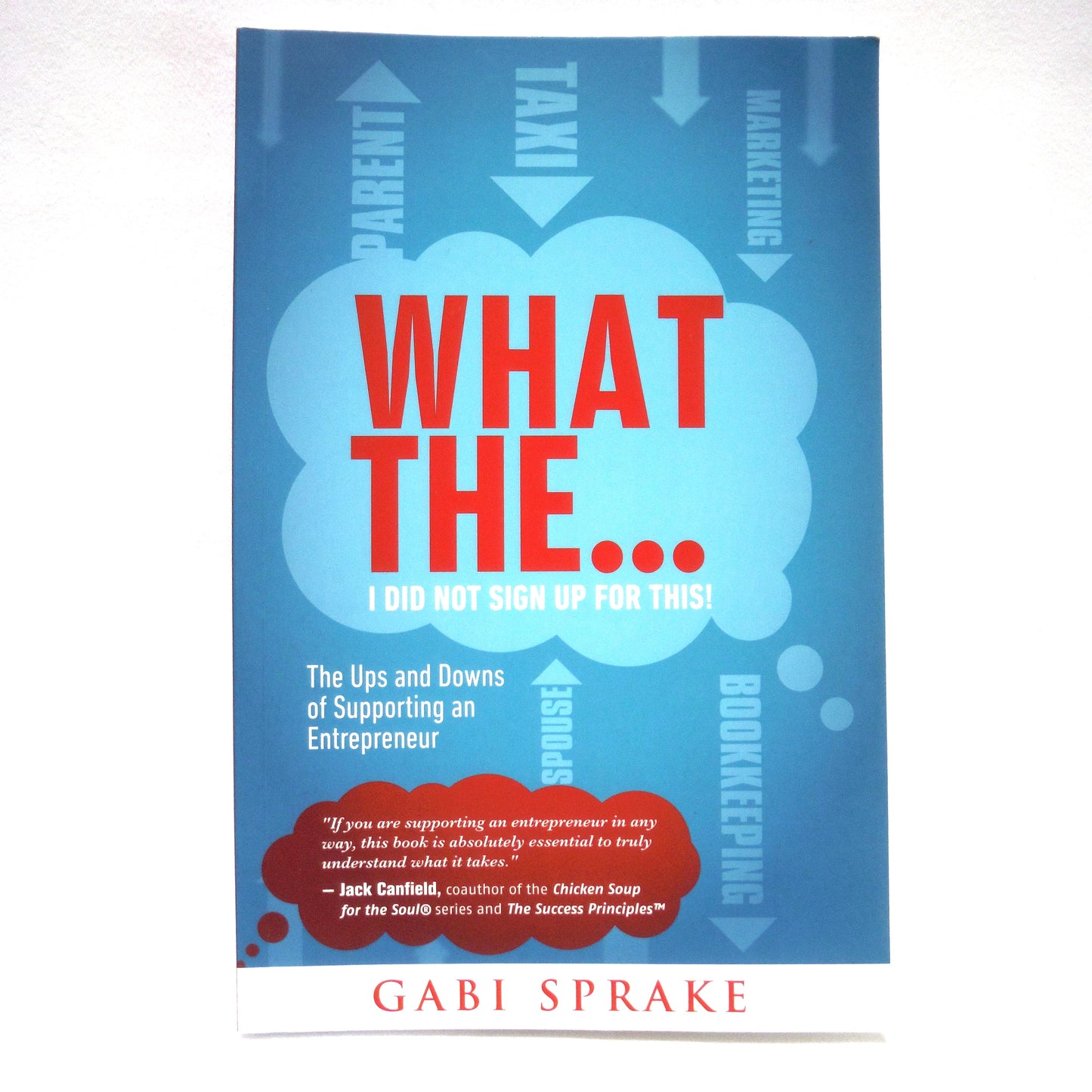 WHAT THE…I DID NOT SIGN UP FOR THIS! The Ups and Downs of Supporting an Entrepreneur, by Gabi Sprake (1st Ed. SIGNED)