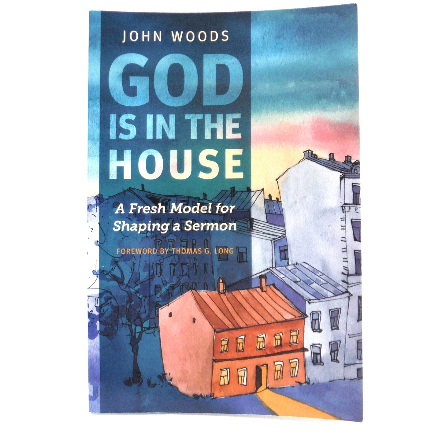 GOD IS IN THE HOUSE, A Fresh Model for Shaping a Sermon, by John Woods (2022 1st Ed.)