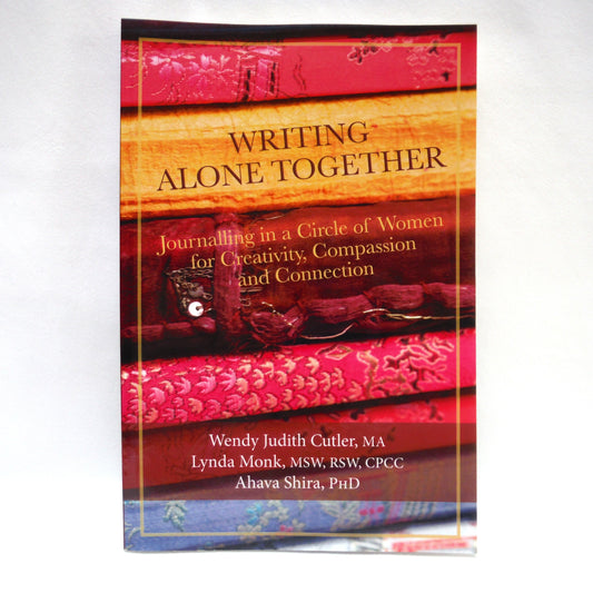 WRITING ALONE TOGETHER, Journalling in a Circle of Women, by Wendy Judith Cutler, MA, Lynda Monk, MSW, RSW, CPCC, and Ahava Shira, PhD.  (2014 1st Ed.)
