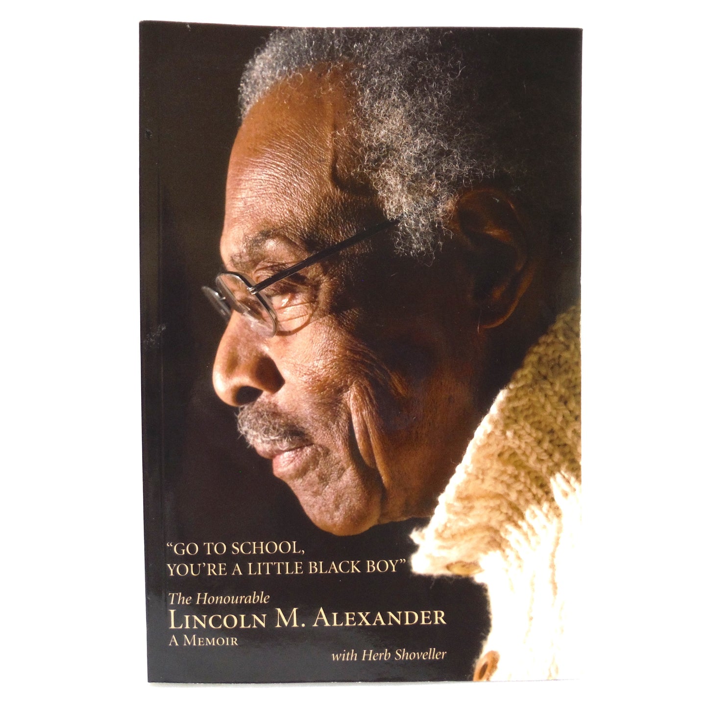 GO TO SCHOOL, YOU'RE A LITTLE BLACK BOY, A Memoir by The Honourable Lincoln M. Alexander, with Herb Shoveller (2010 1st PB Ed.)