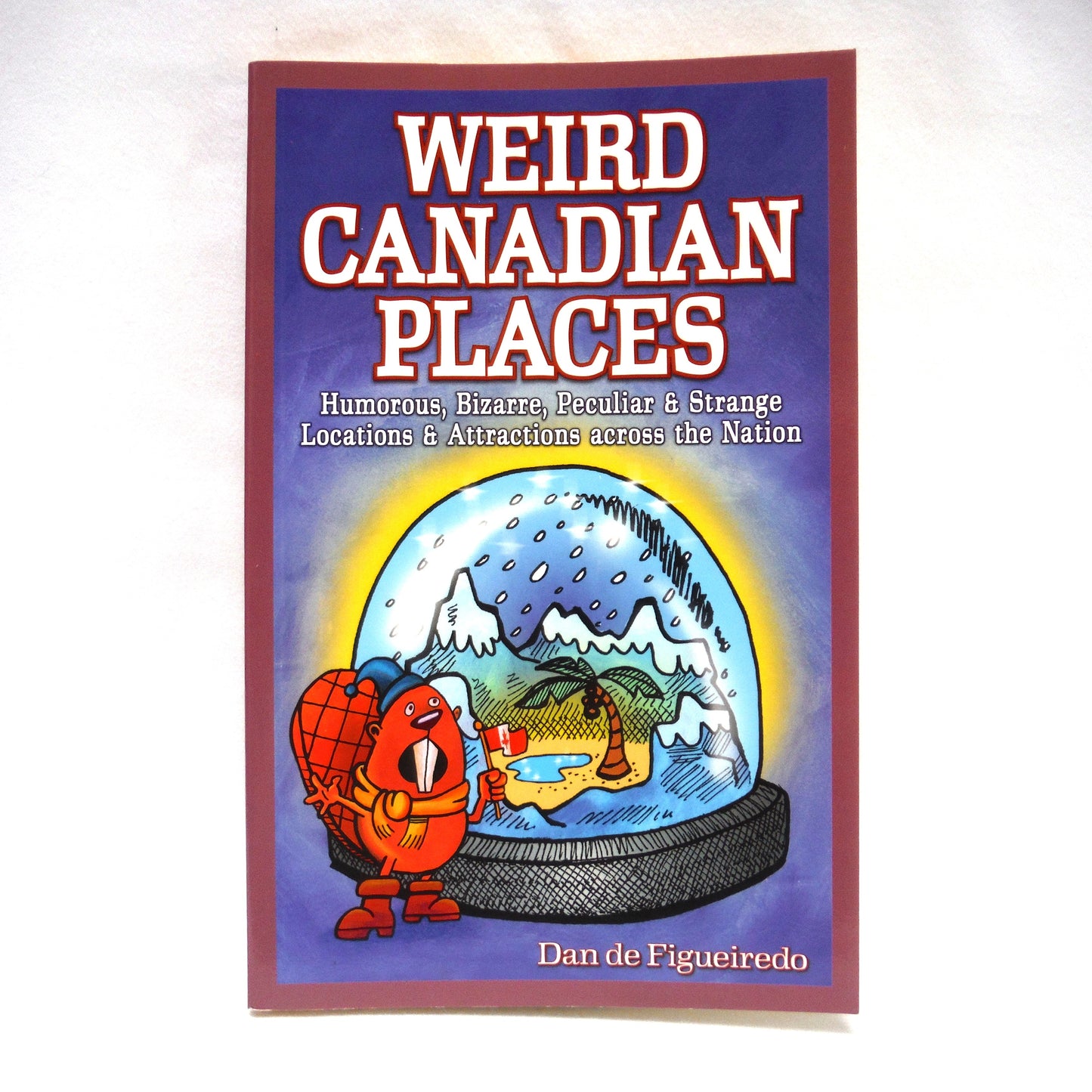 WEIRD CANADIAN PLACES, Humorous, Bizarre, Peculiar & Strange Location Attractions Across the Nation, by Dan de Figueiredo (2005 1st Ed.)