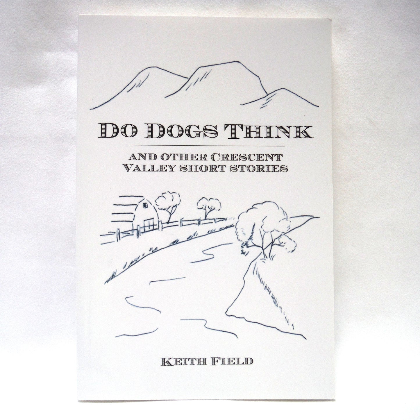 DO DOGS THINK, And Other Crescent Valley Short Stories, by Keith Field (2012 1st Ed.)