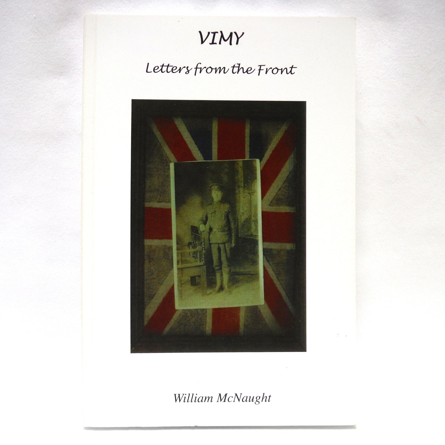 VIMY, LETTERS FROM THE FRONT, by William McNaught (2016 1st Ed.)