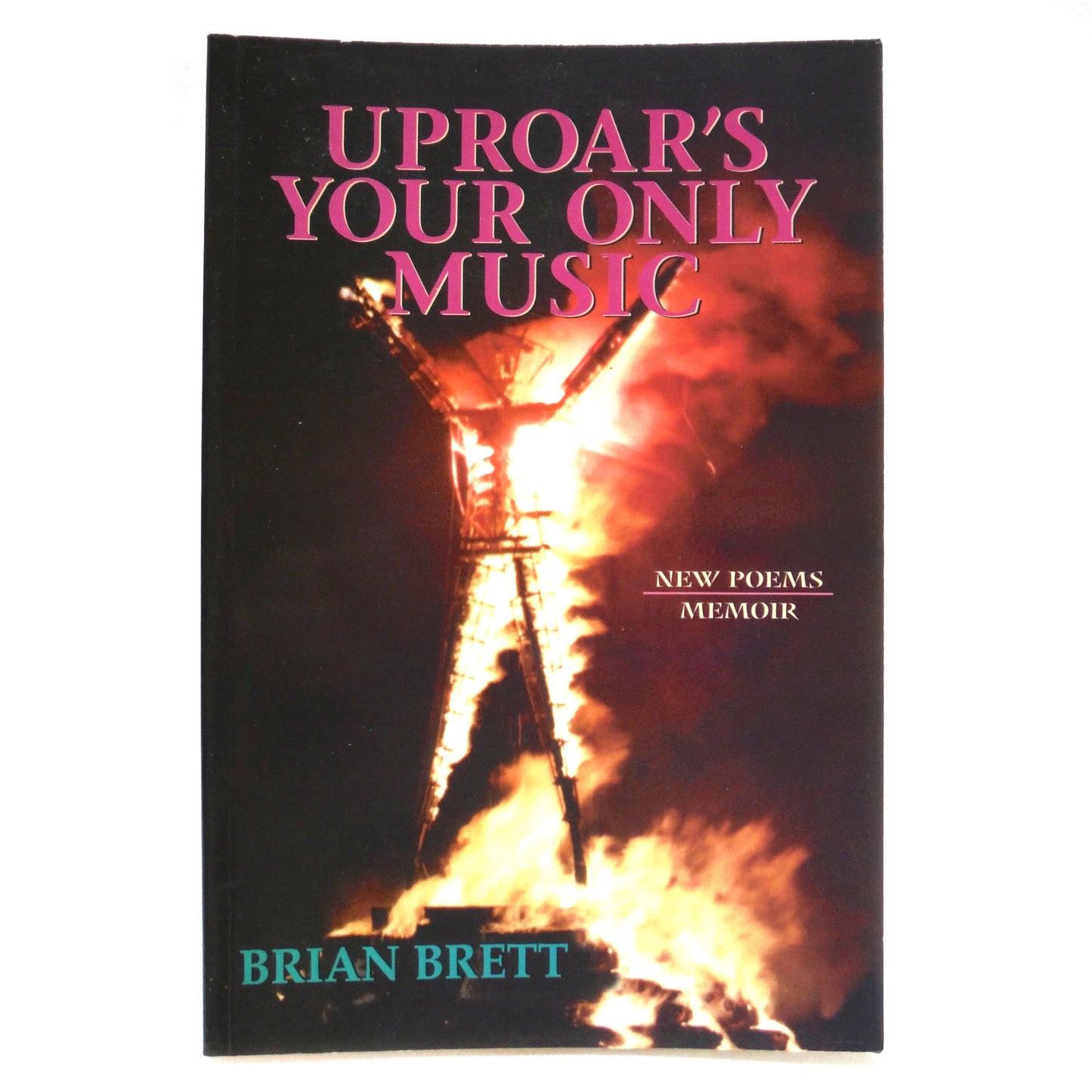 UPROAR'S YOUR ONLY MUSIC, New Poems and Memoir by Brian Brett (2004 1st Ed.)
