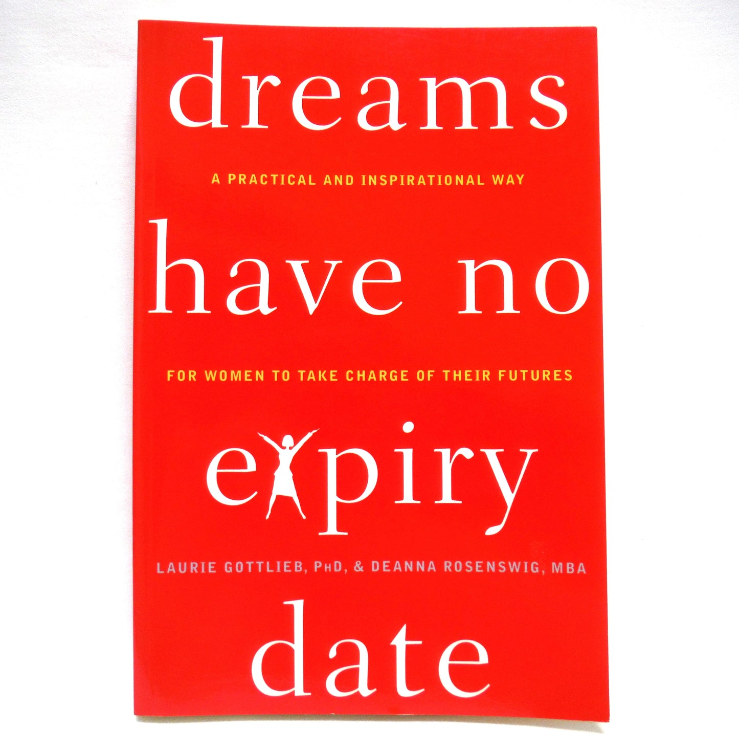 DREAMS HAVE NO EXPIRY DATE, A Practical and Inspirational Way for Women to Take Charge of Their Futures, by Laurie Gottlieb, PhD, and Deanna Rosenswig, MBA. (1st Ed. SIGNED)