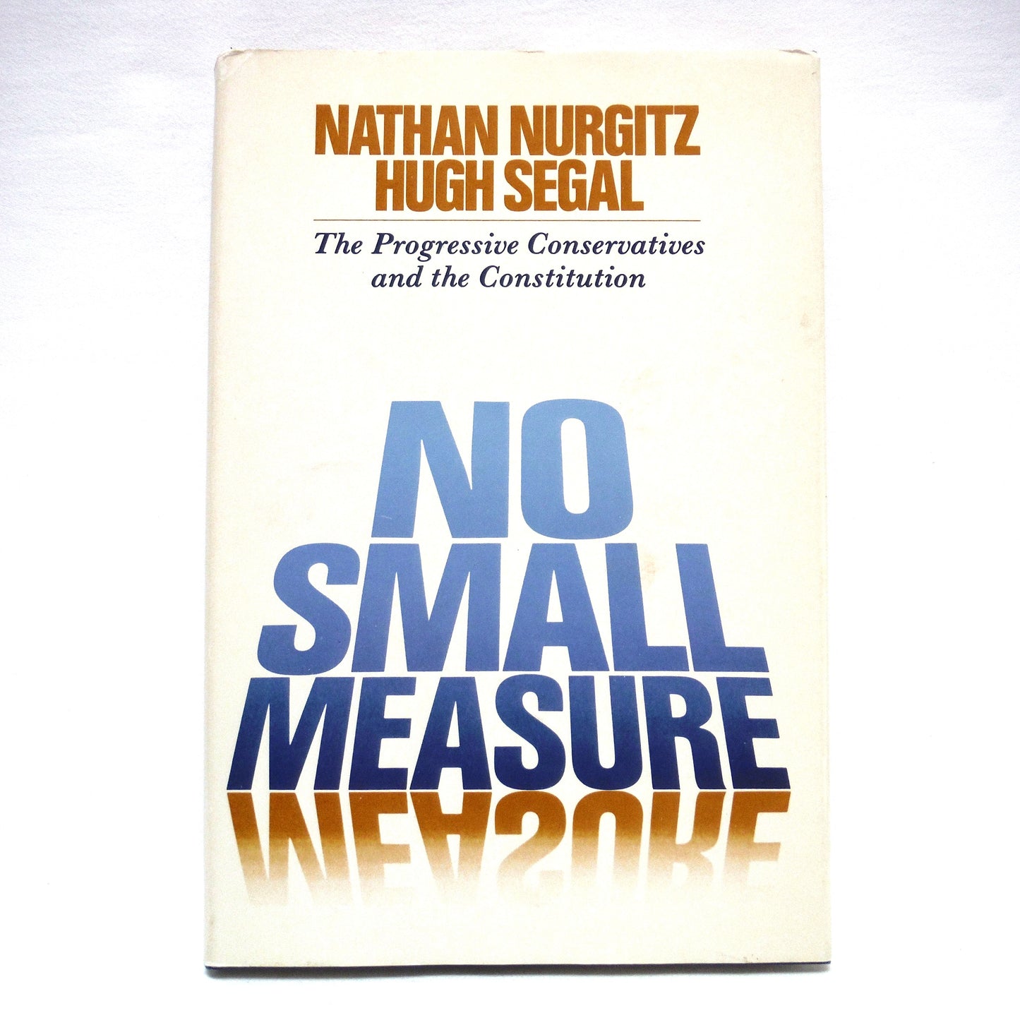 NO SMALL MEASURE, The Progressive Conservatives and the Constitution, by Nathan Nurgitz and Hugh Segal (1st Ed. SIGNED)
