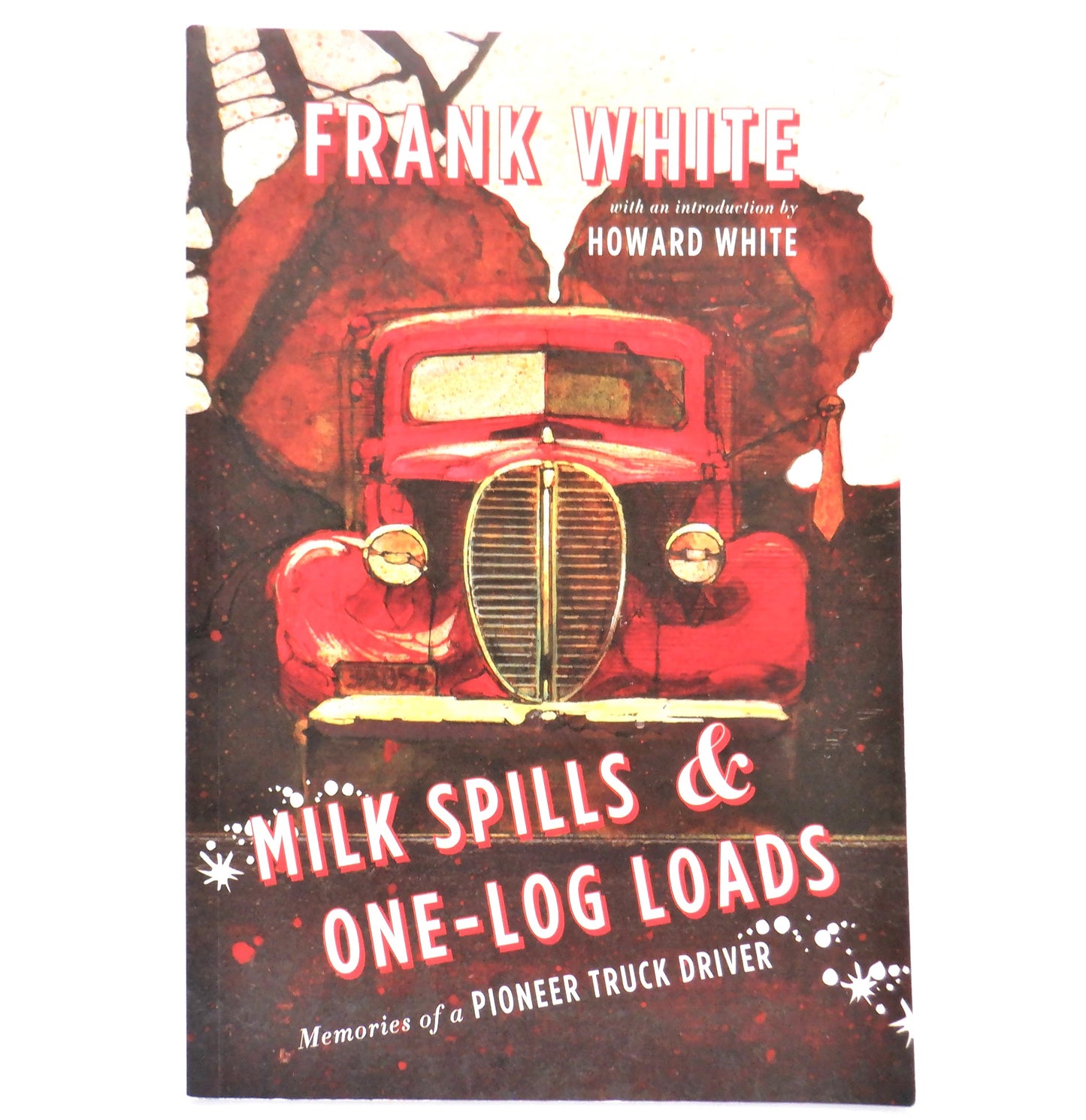 MILK SPILLS & ONE-LOG LOADS, Memories of a Pioneer Truck Driver, by Frank White (2015 1st Ed.)