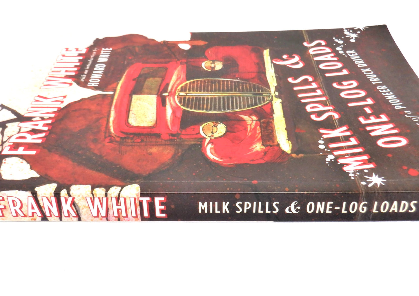 MILK SPILLS & ONE-LOG LOADS, Memories of a Pioneer Truck Driver, by Frank White (2015 1st Ed.)