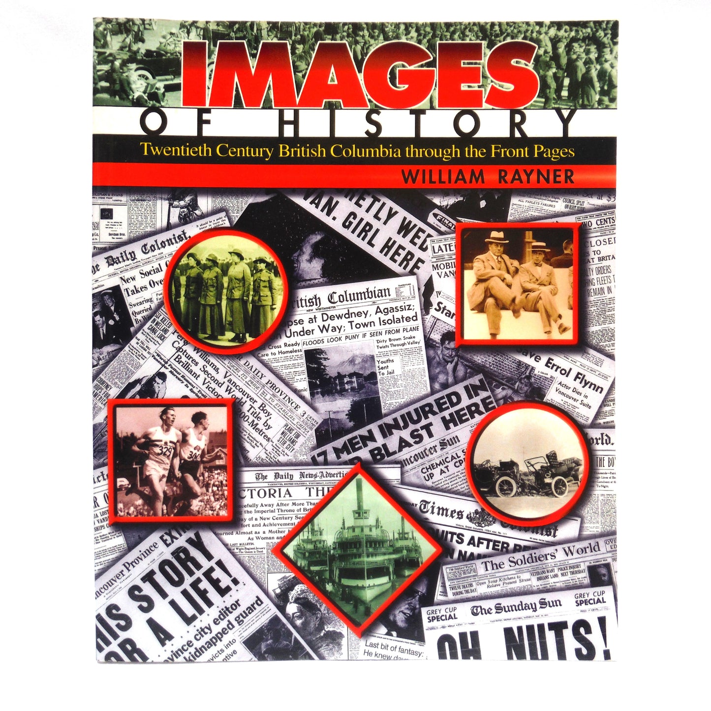 IMAGES OF HISTORY; Twentieth Century British Columbia Through the Front Pages, by William Rayner (1997 1st Ed.)