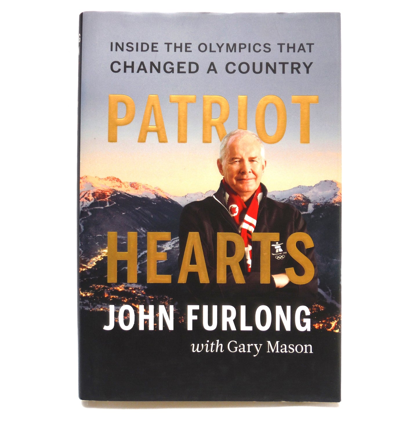 PATRIOT HEARTS, Inside The Olympics That Changed A Country, by John Furlong with Gary Mason (2011 1st Ed.)