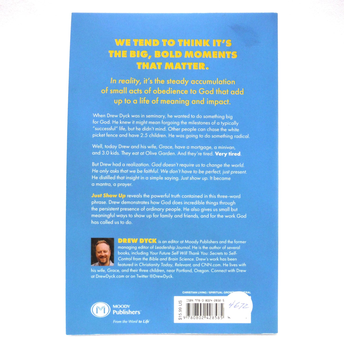 JUST SHOW UP, How Small Acts of Faithfulness Change Everything, A Guide for Exhausted Christians by Drew Dyck (2023 1st Ed.)