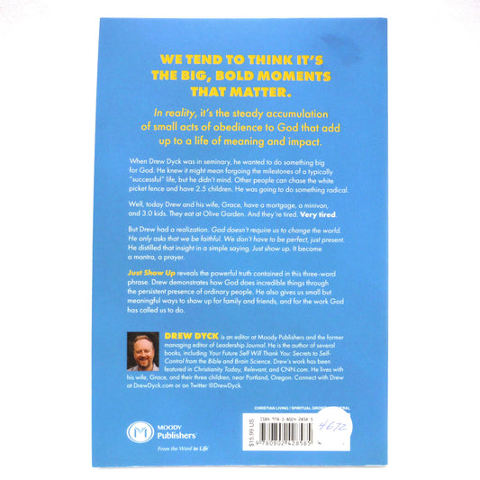 JUST SHOW UP, How Small Acts of Faithfulness Change Everything, A Guide for Exhausted Christians by Drew Dyck (2023 1st Ed.)