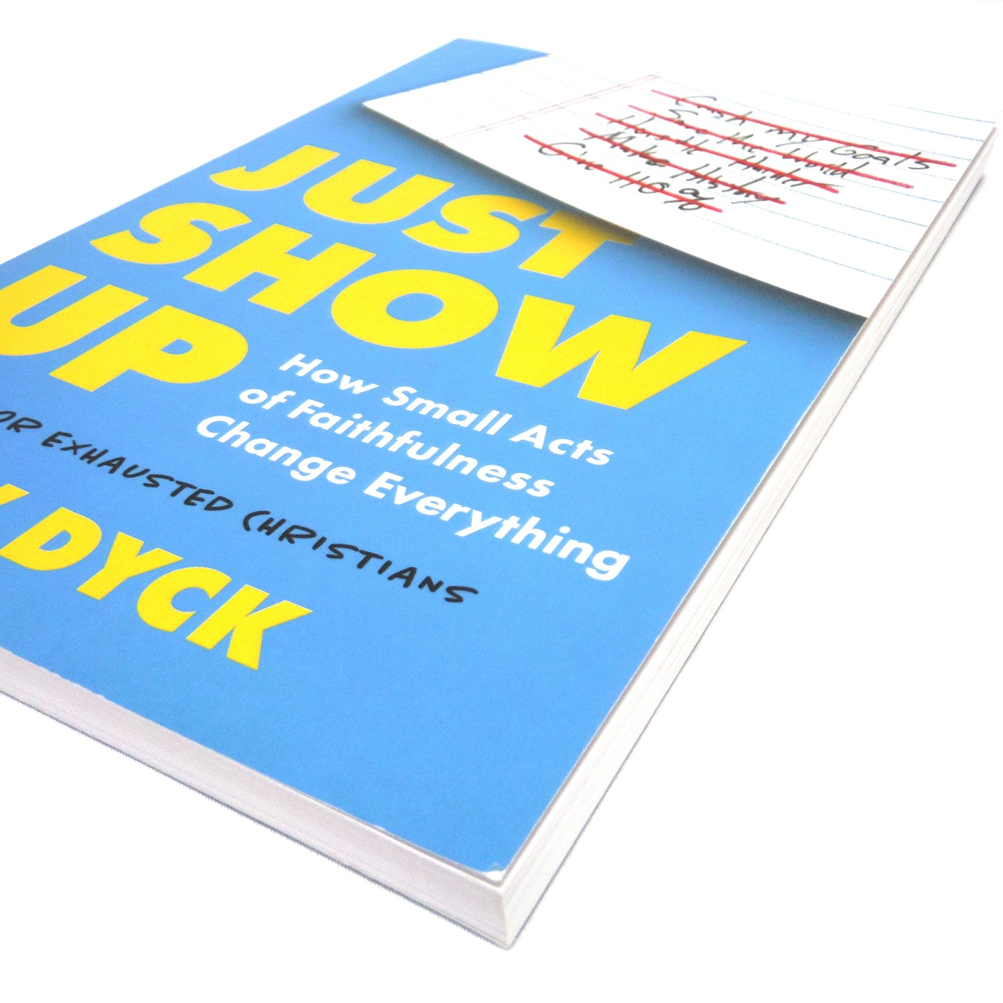JUST SHOW UP, How Small Acts of Faithfulness Change Everything, A Guide for Exhausted Christians by Drew Dyck (2023 1st Ed.)
