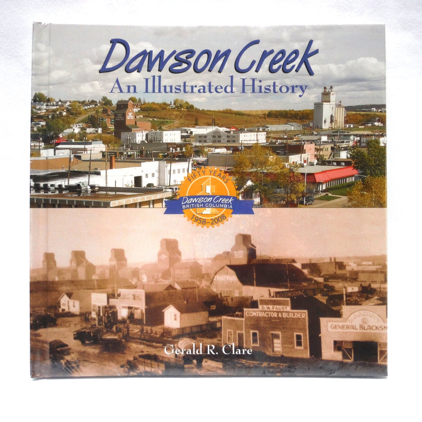 DAWSON CREEK, An Illustrated History of The First Fifty Years 1958-2008, by Gerald R. Clare (2008 1st Ed.)