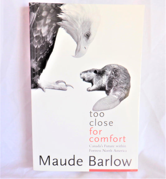 TOO CLOSE FOR COMFORT, Canada's Future within Fortress North America, by Maude Barlow (1st Ed. SIGNED)