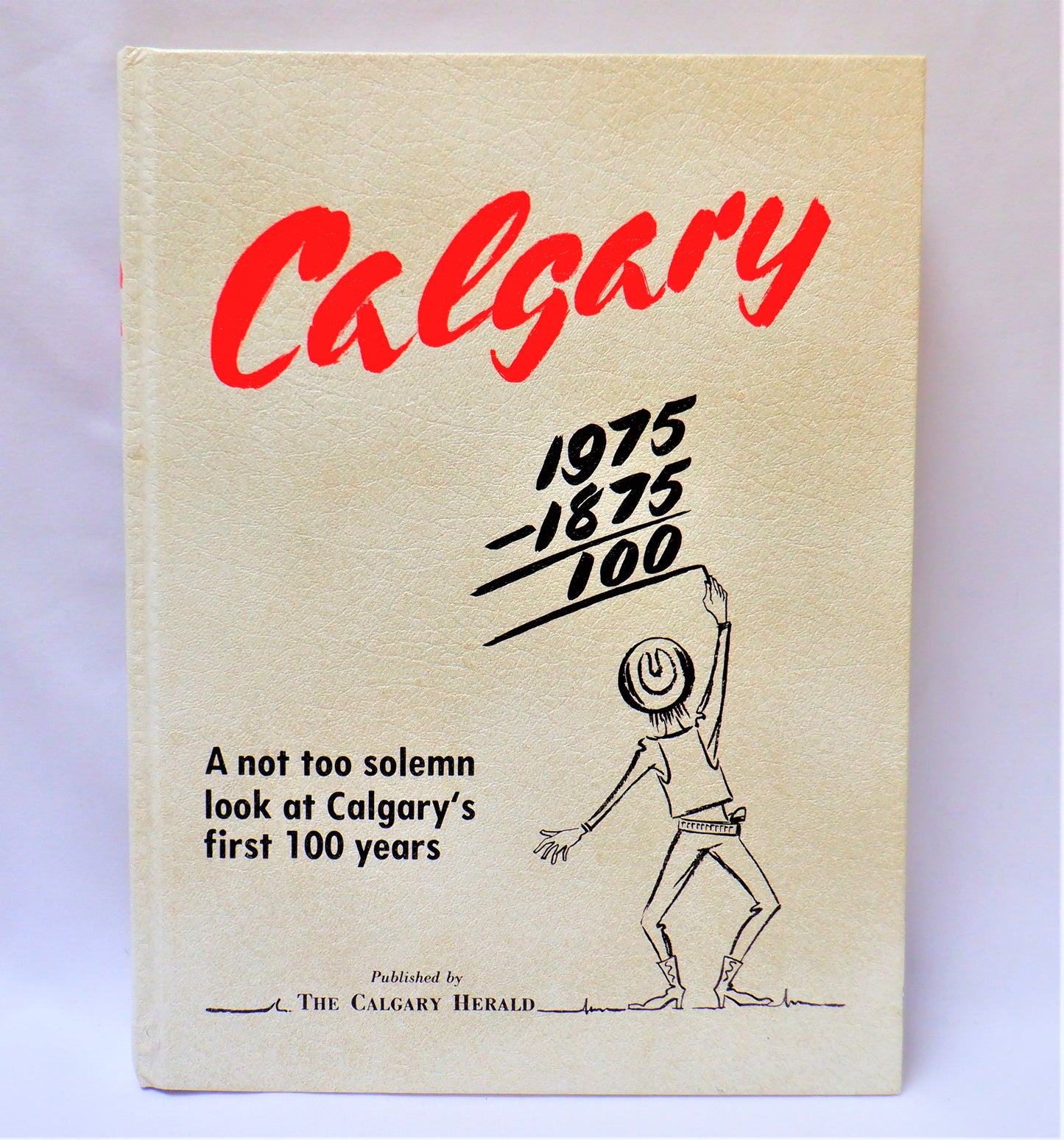 CALGARY 1975, A Not Too Solemn Look at Calgary's First 100 Years, Published by The Calgary Herald (1974 1st Ed.)