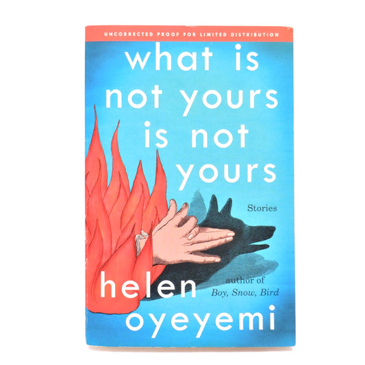 WHAT IS NOT YOURS IS NOT YOURS, Stories by Helen Oyeyemi  (2016-RARE Uncorrected Proof Edition)
