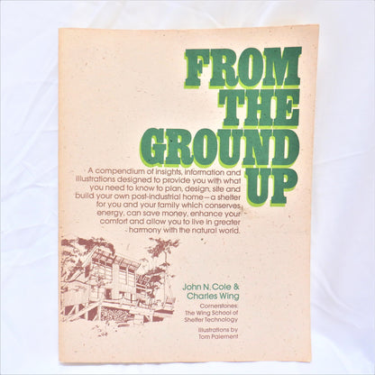 FROM THE GROUND UP, How to Plan, Design, Site and Build Your Own Post-Industrial Home, by John N. Cole & Charles Wing (1976 1st Ed.)