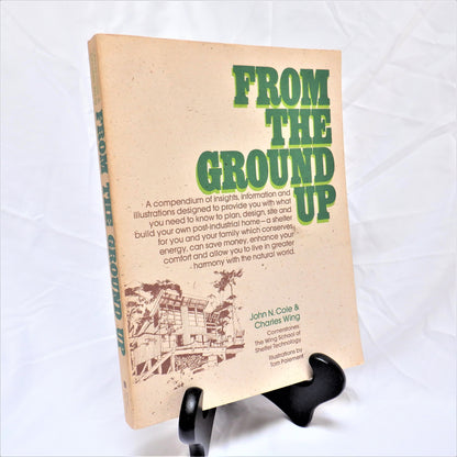 FROM THE GROUND UP, How to Plan, Design, Site and Build Your Own Post-Industrial Home, by John N. Cole & Charles Wing (1976 1st Ed.)