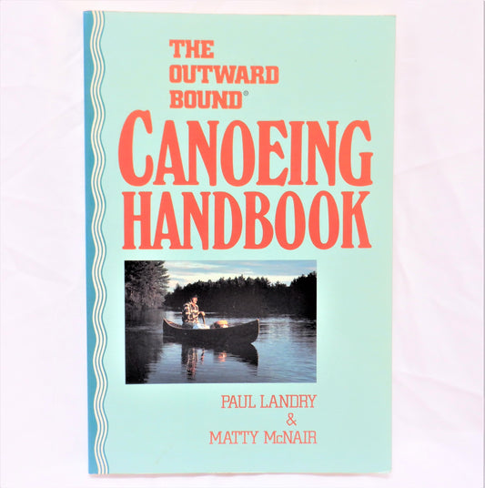THE OUTWARD BOUND CANOEING HANDBOOK, by Paul Landry & Matty McNair (1992 1st Ed.)