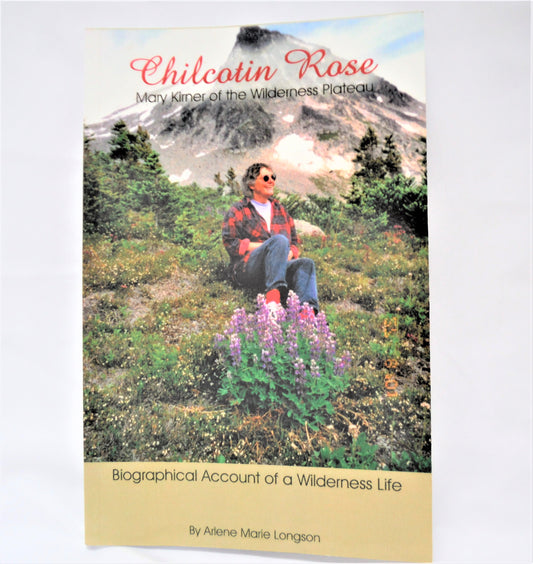 CHILCOTIN ROSE, Mary Kirner of the Wilderness Plateau, by Arlene Marie Longson (1st Ed. SIGNED)