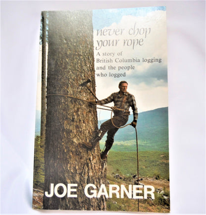 NEVER CHOP YOUR ROPE, A Story of British Columbia Logging and the People Who Logged, by Joe Garner (1st Ed. SIGNED)