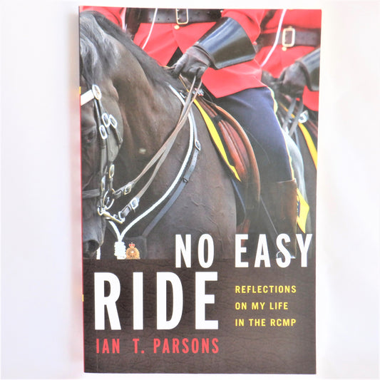 NO EASY RIDE, REFLECTIONS ON MY LIFE IN THE RCMP, Stories by Ian T. Parsons (1st Ed. SIGNED)