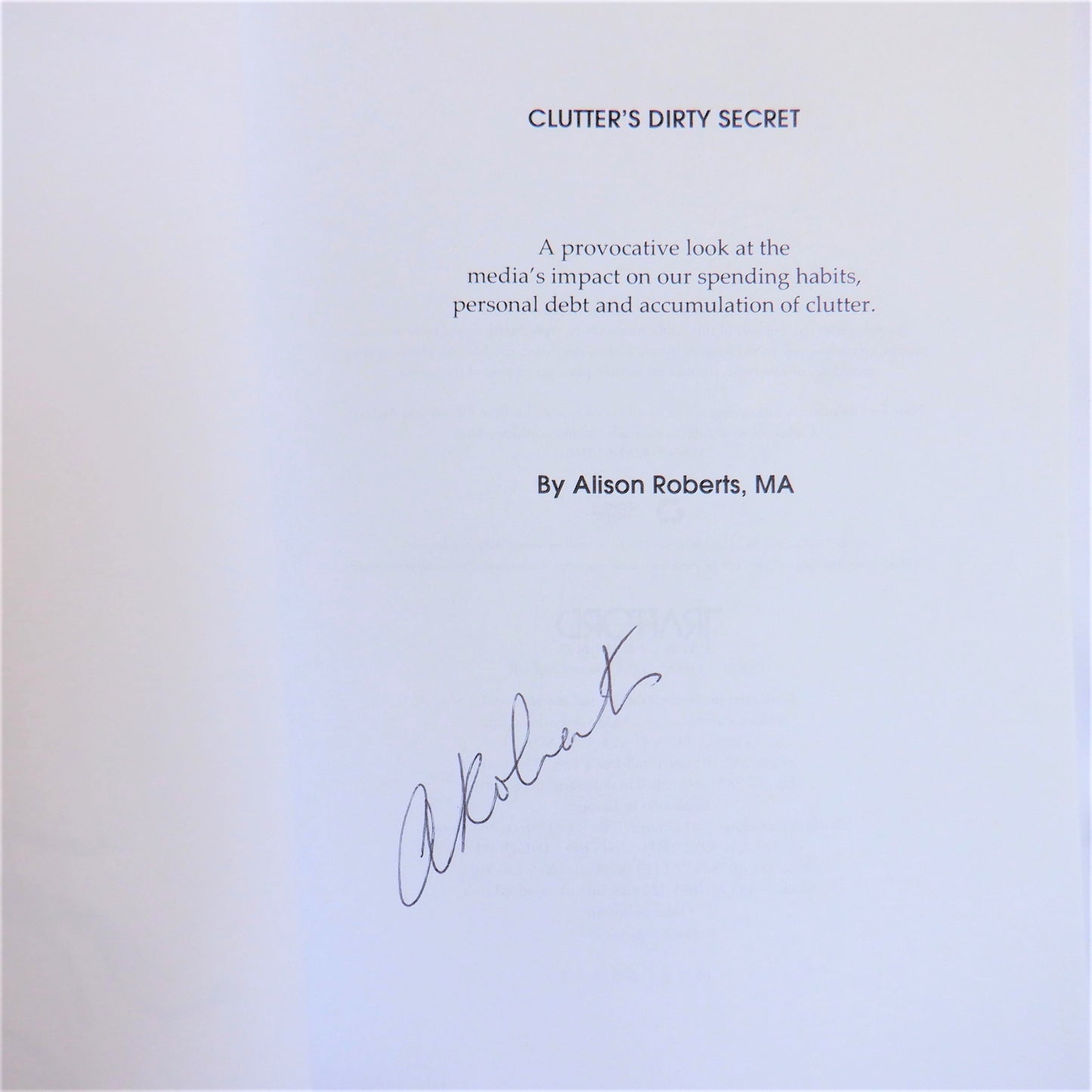 CLUTTER'S DIRTY SECRET, A Provocative Look at the Media's Impact on Our Spending Habits, by Alison Roberts, M.A.  (1st Ed. SIGNED)