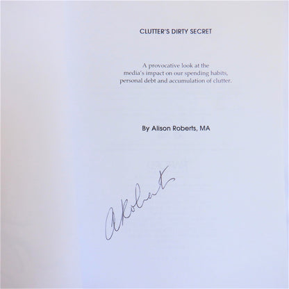 CLUTTER'S DIRTY SECRET, A Provocative Look at the Media's Impact on Our Spending Habits, by Alison Roberts, M.A.  (1st Ed. SIGNED)